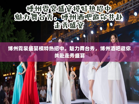 博州霓裳盛宴模特热招中，魅力舞台秀，博州酒吧邀你共赴走秀盛宴