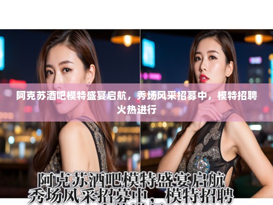 阿克苏酒吧模特盛宴启航，秀场风采招募中，模特招聘火热进行