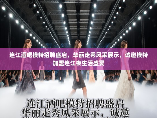 连江酒吧模特招聘盛启，华丽走秀风采展示，诚邀模特加盟连江夜生活盛宴