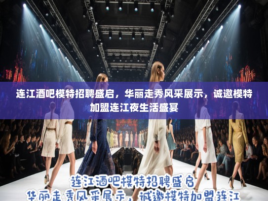 连江酒吧模特招聘盛启，华丽走秀风采展示，诚邀模特加盟连江夜生活盛宴