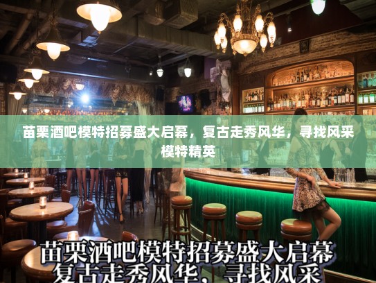 苗栗酒吧模特招募盛大启幕,复古走秀风华,寻找风采模特精英 苗栗酒吧模特招募盛大启幕,复古走秀风华,寻找风采模特精英