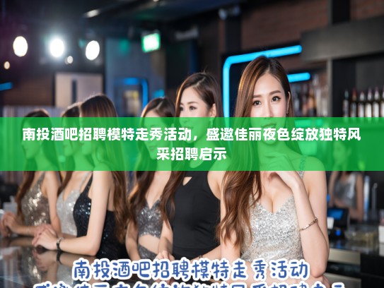 南投酒吧招聘模特走秀活动，盛邀佳丽夜色绽放独特风采招聘启示