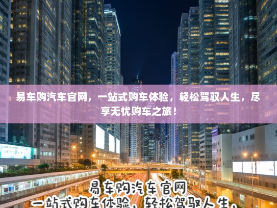 易车购汽车官网，一站式购车体验，轻松驾驭人生，尽享无忧购车之旅！