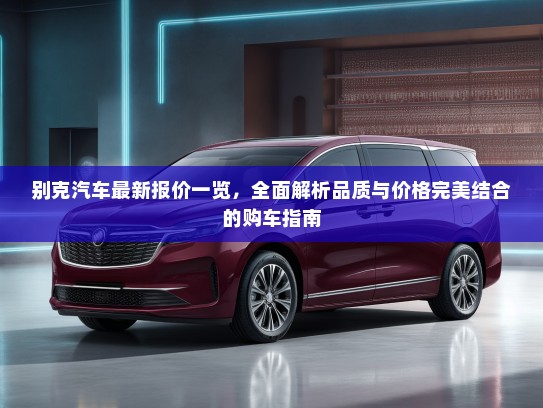 别克汽车最新报价一览，全面解析品质与价格完美结合的购车指南