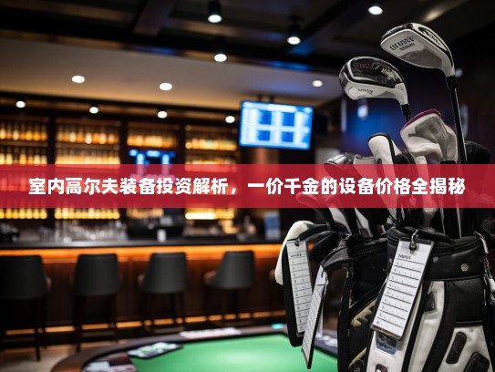 室内高尔夫装备投资解析，一价千金的设备价格全揭秘