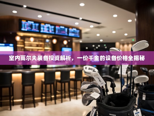 室内高尔夫装备投资解析，一价千金的设备价格全揭秘
