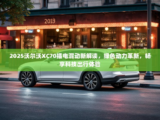 2025沃尔沃XC70插电混动新解读，绿色动力革新，畅享科技出行体验
