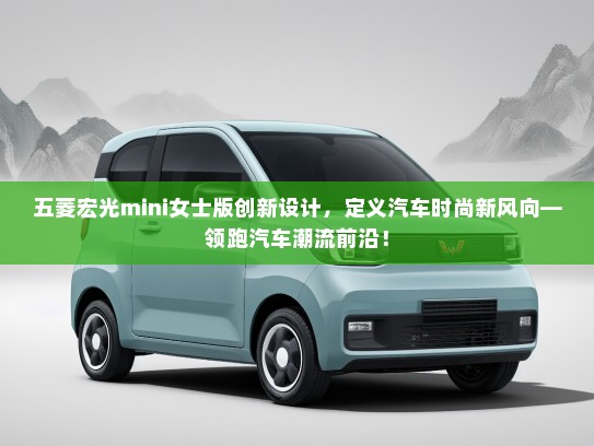 五菱宏光mini女士版创新设计，定义汽车时尚新风向—领跑汽车潮流前沿！