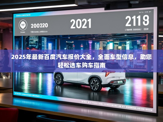 2025年最新百度汽车报价大全，全面车型信息，助您轻松选车购车指南