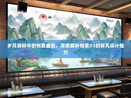 岁月静好中的悦意盎然，深度解析悦意03的非凡设计魅力