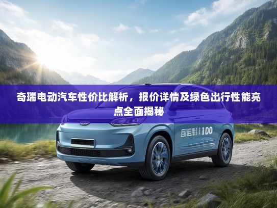 奇瑞电动汽车性价比解析，报价详情及绿色出行性能亮点全面揭秘