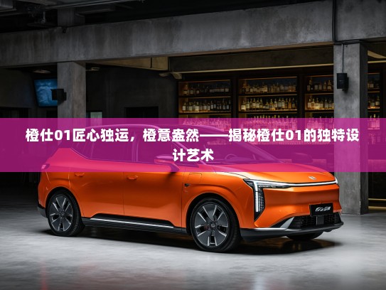 橙仕01匠心独运，橙意盎然——揭秘橙仕01的独特设计艺术