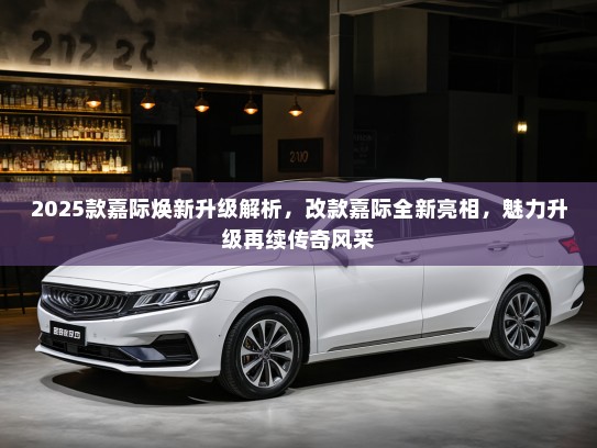 2025款嘉际焕新升级解析，改款嘉际全新亮相，魅力升级再续传奇风采