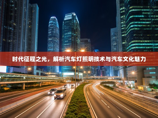 时代征程之光，解析汽车灯照明技术与汽车文化魅力
