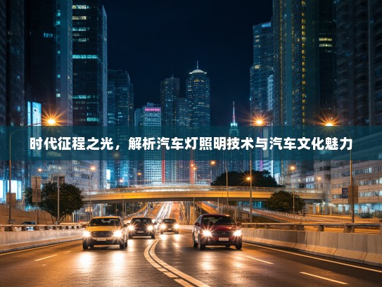 时代征程之光，解析汽车灯照明技术与汽车文化魅力