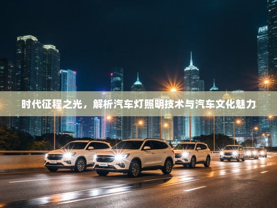 时代征程之光，解析汽车灯照明技术与汽车文化魅力