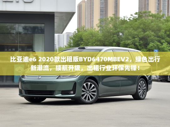 比亚迪e6 2020款出租版BYD6470MBEV2，绿色出行新潮流，续航升级，出租行业环保先锋！