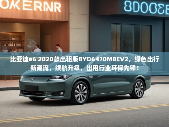 比亚迪e6 2020款出租版BYD6470MBEV2，绿色出行新潮流，续航升级，出租行业环保先锋！