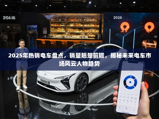 2025年热销电车盘点，销量翘楚前瞻，揭秘未来电车市场风云人物趋势