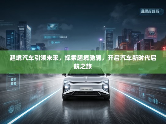 超境汽车引领未来，探索超境驰骋，开启汽车新时代启航之旅