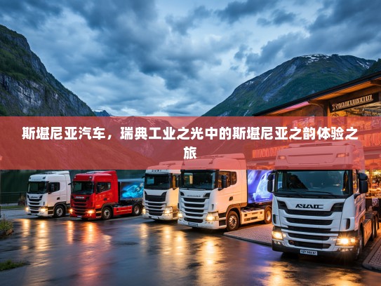 斯堪尼亚汽车，瑞典工业之光中的斯堪尼亚之韵体验之旅