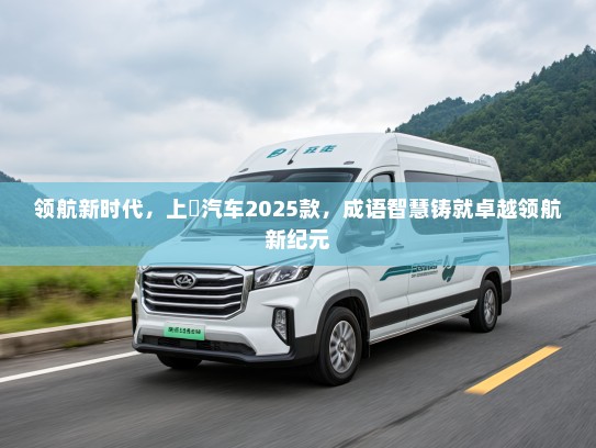 领航新时代，上喆汽车2025款，成语智慧铸就卓越领航新纪元