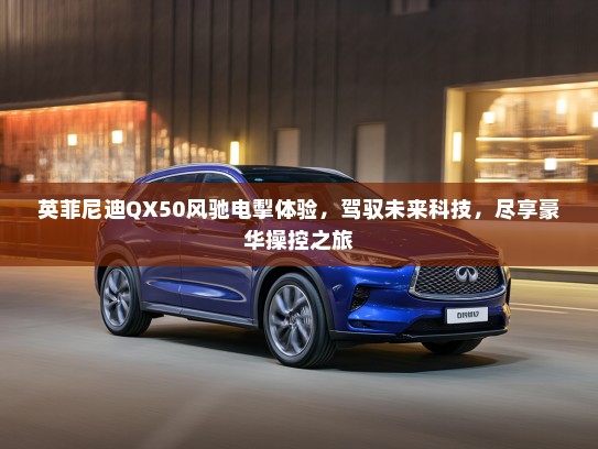 英菲尼迪QX50风驰电掣体验，驾驭未来科技，尽享豪华操控之旅