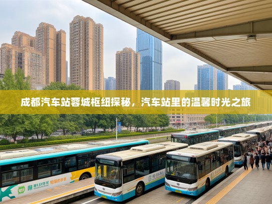 成都汽车站蓉城枢纽探秘，汽车站里的温馨时光之旅
