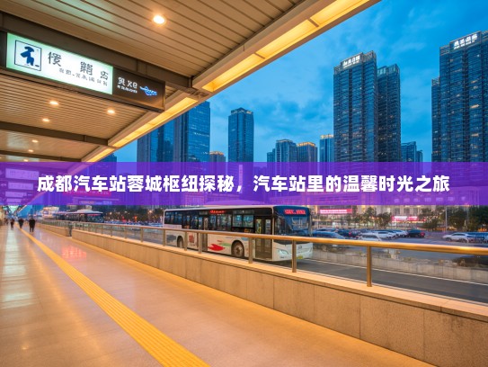 成都汽车站蓉城枢纽探秘，汽车站里的温馨时光之旅