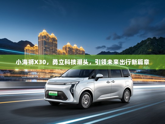 小海狮X30，勇立科技潮头，引领未来出行新篇章