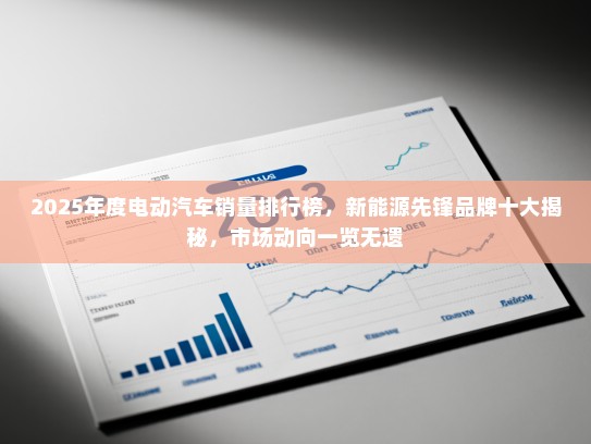 2025年度电动汽车销量排行榜，新能源先锋品牌十大揭秘，市场动向一览无遗