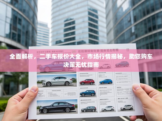 全面解析,二手车报价大全,市场行情揭秘,助您购车决策无忧指南 全面解析,二手车报价大全,市场行情揭秘,助您购车决策无忧指南