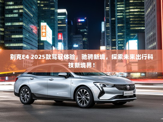 别克E4 2025款驾驭体验，驰骋新境，探索未来出行科技新境界！