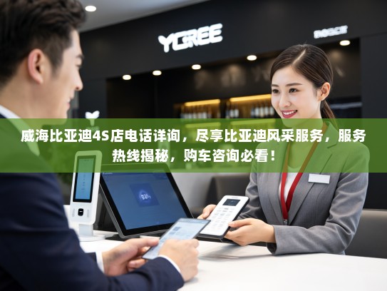 威海比亚迪4S店电话详询,尽享比亚迪风采服务,服务热线揭秘,购车咨询必看! 威海比亚迪4S店电话详询,尽享比亚迪风采服务,服务热线揭秘,购车咨询必看!