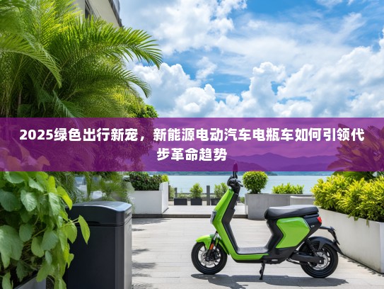 2025绿色出行新宠，新能源电动汽车电瓶车如何引领代步革命趋势