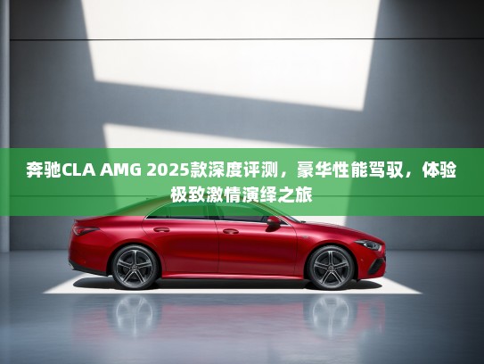 奔驰CLA AMG 2025款深度评测,豪华性能驾驭,体验极致激情演绎之旅 奔驰CLA AMG 2025款深度评测,豪华性能驾驭,体验极致激情演绎之旅