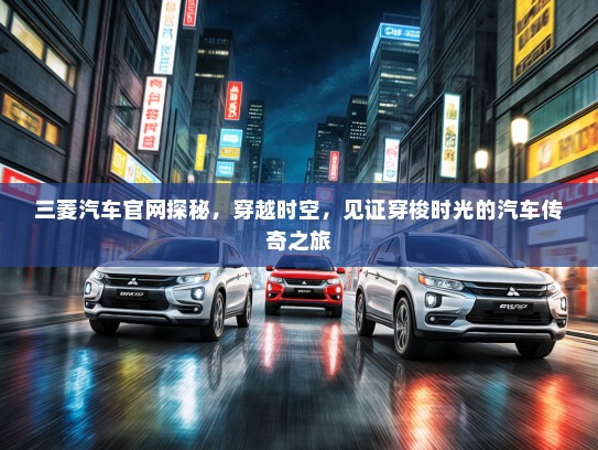 三菱汽车官网探秘，穿越时空，见证穿梭时光的汽车传奇之旅