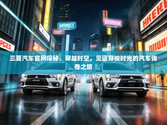 三菱汽车官网探秘，穿越时空，见证穿梭时光的汽车传奇之旅