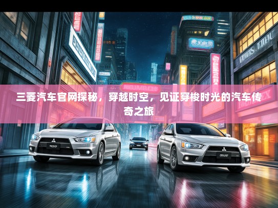 三菱汽车官网探秘，穿越时空，见证穿梭时光的汽车传奇之旅