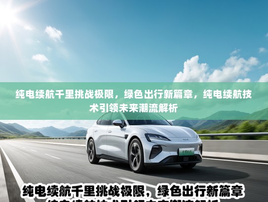纯电续航千里挑战极限，绿色出行新篇章，纯电续航技术引领未来潮流解析