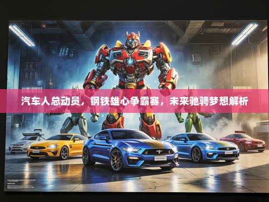 汽车人总动员,钢铁雄心争霸赛,未来驰骋梦想解析 汽车人总动员,钢铁雄心争霸赛,未来驰骋梦想解析