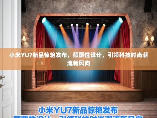 小米YU7新品惊艳发布，颠覆性设计，引领科技时尚潮流新风向