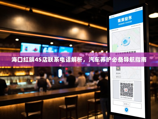 海口红旗4S店联系电话解析,汽车养护必备导航指南 海口红旗4S店联系电话解析,汽车养护必备导航指南