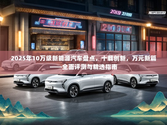 2025年10万级新能源汽车盘点，十载创新，万元新篇——全面评测与精选指南