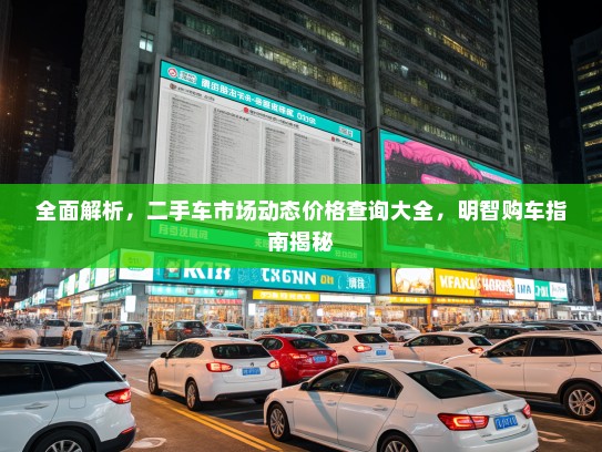 全面解析，二手车市场动态价格查询大全，明智购车指南揭秘
