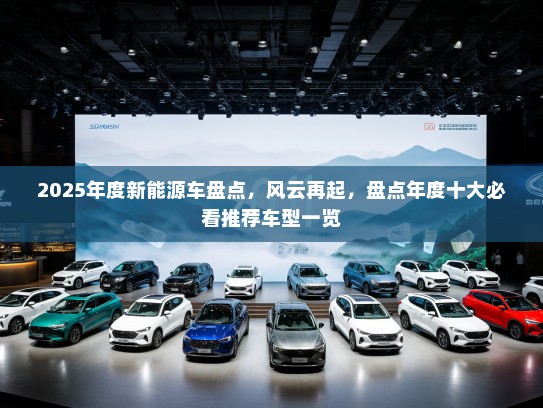 2025年度新能源车盘点，风云再起，盘点年度十大必看推荐车型一览