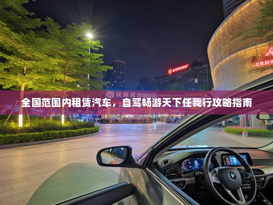 全国范围内租赁汽车，自驾畅游天下任我行攻略指南