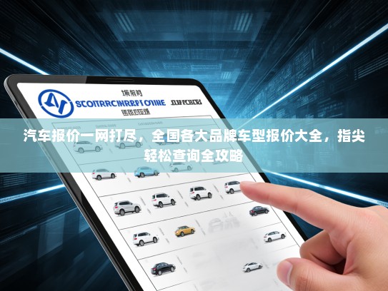 汽车报价一网打尽，全国各大品牌车型报价大全，指尖轻松查询全攻略