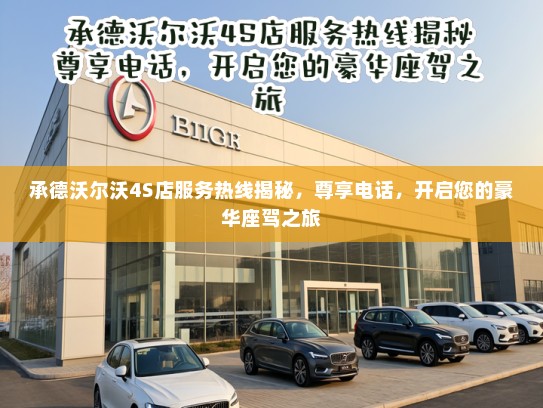 承德沃尔沃4S店服务热线揭秘，尊享电话，开启您的豪华座驾之旅