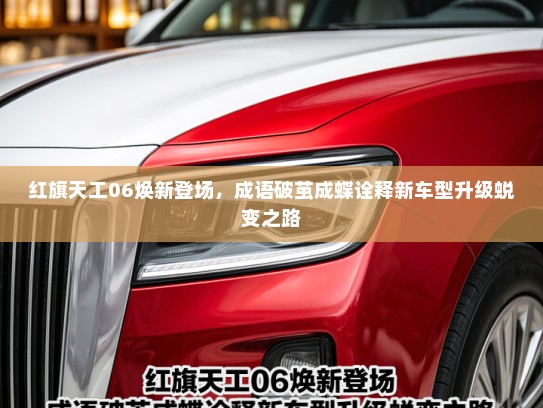 红旗天工06焕新登场,成语破茧成蝶诠释新车型升级蜕变之路 红旗天工06焕新登场,成语破茧成蝶诠释新车型升级蜕变之路